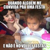 QUANDO ALGUÉM ME CONVIDA PRA UMA FESTA E NÃO É NO VOLLEY FESTAS