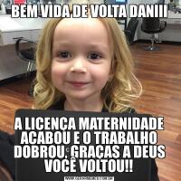 BEM VIDA DE VOLTA DANIIIA LICENÇA MATERNIDADE ACABOU E O TRABALHO DOBROU, GRAÇAS A DEUS VOCÊ VOLTOU!!