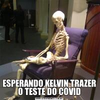 ESPERANDO KELVIN TRAZER O TESTE DO COVID