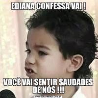 EDIANA CONFESSA VAI !VOCÊ VAI SENTIR SAUDADES DE NÓS !!!