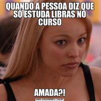 QUANDO A PESSOA DIZ QUE SÓ ESTUDA LIBRAS NO CURSOAMADA?!