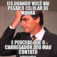 EIS,QUANDO VOCÊ VAI PEGAR O CELULAR DE MANHÃE PERCEBE QUE O CARREGADOR DEU MAU CONTATO