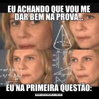 EU ACHANDO QUE VOU ME DAR BEM NA PROVA...EU NA PRIMEIRA QUESTÃO: