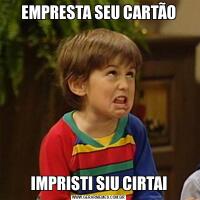 EMPRESTA SEU CARTÃOIMPRISTI SIU CIRTAI