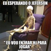 EU ESPERANDO O JEFERSON