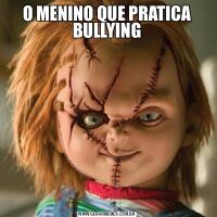 O MENINO QUE PRATICA BULLYING