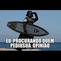 EU  PROCURANDO QUEM PEDIUSUA  OPINIAO