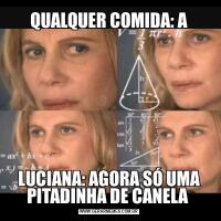 QUALQUER COMIDA: ALUCIANA: AGORA SÓ UMA PITADINHA DE CANELA 