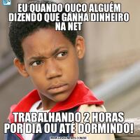  EU QUANDO OUÇO ALGUÉM DIZENDO QUE GANHA DINHEIRO NA NETTRABALHANDO 2 HORAS POR DIA OU ATÉ DORMINDO!