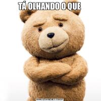 TÁ OLHANDO O QUE