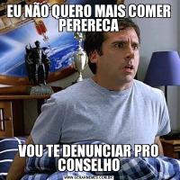 EU NÃO QUERO MAIS COMER PERERECAVOU TE DENUNCIAR PRO CONSELHO