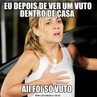 EU DEPOIS DE VER UM VUTO DENTRO DE CASA AII FOI SÓ VUTO 