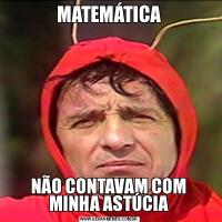 MATEMÁTICANÃO CONTAVAM COM MINHA ASTÚCIA
