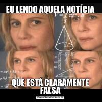 EU LENDO AQUELA NOTÍCIAQUE ESTÁ CLARAMENTE FALSA