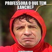 PROFESSORA O QUE TEM LANCHE?