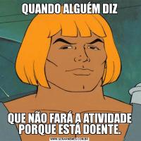 QUANDO ALGUÉM DIZQUE NÃO FARÁ A ATIVIDADE PORQUE ESTÁ DOENTE.