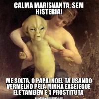 CALMA MARISVANTA, SEM HISTERIA!ME SOLTA, O PAPAI NOEL TÁ USANDO VERMELHO PELA MINHA EXSEJEGUE ELE TAMBÉM É A PROSTITUTA 
