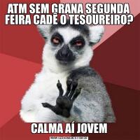 ATM SEM GRANA SEGUNDA FEIRA CADÊ O TESOUREIRO?CALMA AÍ JOVEM