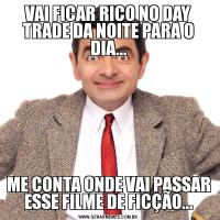 VAI FICAR RICO NO DAY TRADE DA NOITE PARA O DIA...ME CONTA ONDE VAI PASSAR ESSE FILME DE FICÇÃO...