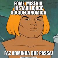 FOME, MISÉRIA, INSTABILIDADE SÓCIOECONÔMICAFAZ ARMINHA QUE PASSA!