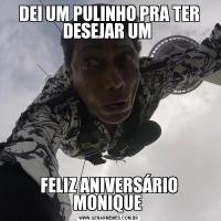 DEI UM PULINHO PRA TER DESEJAR UM FELIZ ANIVERSÁRIO MONIQUE 