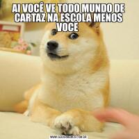 AI VOCÊ VE TODO MUNDO DE CARTAZ NA ESCOLA MENOS VOCÊ 