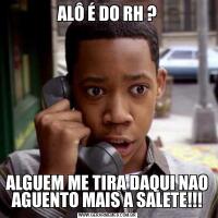 ALÔ É DO RH ?ALGUEM ME TIRA DAQUI NAO AGUENTO MAIS A SALETE!!!