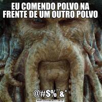 EU COMENDO POLVO NA FRENTE DE UM OUTRO POLVO@#$%¨&*