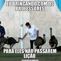 EU BRINCANDO COM OS PROFESSORESPARA ELES NÃO PASSAREM LIÇÃO 