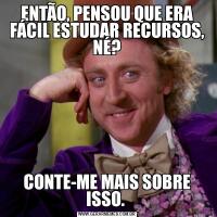 ENTÃO, PENSOU QUE ERA FÁCIL ESTUDAR RECURSOS, NÉ?CONTE-ME MAIS SOBRE ISSO. 