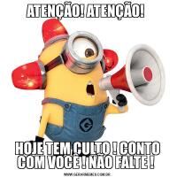 ATENÇÃO! ATENÇÃO! HOJE TEM CULTO ! CONTO COM VOCÊ ! NÃO FALTE ! 