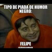 TIPO DE PIADA DE HUMOR NEGRO:FELIPE