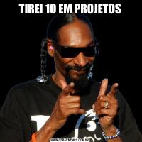 TIREI 10 EM PROJETOS