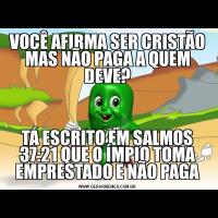 VOCÊ AFIRMA SER CRISTÃO MAS NÃO PAGA A QUEM DEVE?TÁ ESCRITO EM SALMOS 37:21 QUE O ÍMPIO TOMA EMPRESTADO E NÃO PAGA