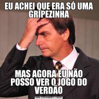 EU ACHEI QUE ERA SÓ UMA GRIPEZINHAMAS AGORA EU NÃO POSSO VER O JOGO DO VERDÃO