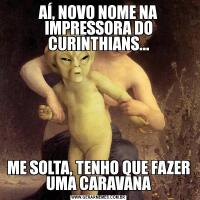 AÍ, NOVO NOME NA IMPRESSORA DO CURINTHIANS...ME SOLTA, TENHO QUE FAZER UMA CARAVANA