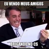 EU VENDO MEUS AMIGOS BRIGANDO NO CS
