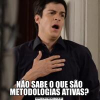 NÃO SABE O QUE SÃO METODOLOGIAS ATIVAS?