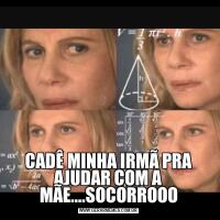 CADÊ MINHA IRMÃ PRA AJUDAR COM A MÃE....SOCORROOO