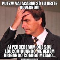 PUTZ!!! VAI ACABAR SÓ EU NESTE GOVERNO!!!AI PERCEBERAM QUE SOU LOUCO!!!QUANDO ME VEREM BRIGANDO COMIGO MESMO...