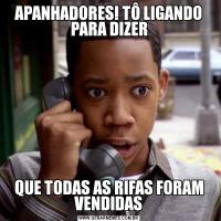 APANHADORES! TÔ LIGANDO PARA DIZERQUE TODAS AS RIFAS FORAM VENDIDAS