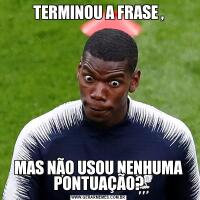 TERMINOU A FRASE ,MAS NÃO USOU NENHUMA PONTUAÇÃO?