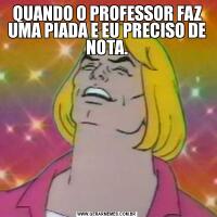 QUANDO O PROFESSOR FAZ UMA PIADA E EU PRECISO DE NOTA.