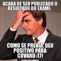 ACABA DE SER PUBLICADO O RESULTADO DO EXAME: COMO SE PREVIA, DEU POSITIVO PARA COVARD-17!