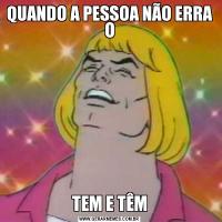 QUANDO A PESSOA NÃO ERRA OTEM E TÊM