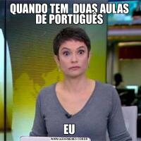 QUANDO TEM  DUAS AULAS DE PORTUGUÊSEU