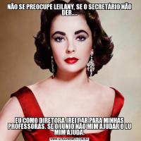 NÃO SE PREOCUPE LEILANY, SE O SECRETÁRIO NÃO DER....EU COMO DIRETORA,IREI DAR PARA MINHAS PROFESSORAS. SE O JUNIO NÃO MIM AJUDAR O LU MIM AJUDA.