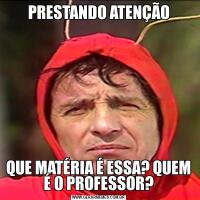 PRESTANDO ATENÇÃOQUE MATÉRIA É ESSA? QUEM É O PROFESSOR?
