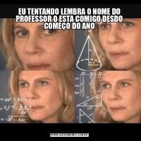 EU TENTANDO LEMBRA O NOME DO PROFESSOR Q ESTA COMIGO DESDO COMEÇO DO ANO