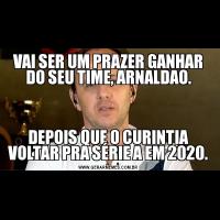 VAI SER UM PRAZER GANHAR DO SEU TIME, ARNALDAO.DEPOIS QUE O CURINTIA VOLTAR PRA SÉRIE A EM 2020.